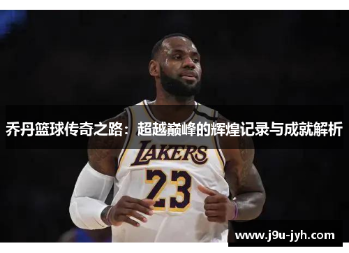 乔丹篮球传奇之路：超越巅峰的辉煌记录与成就解析