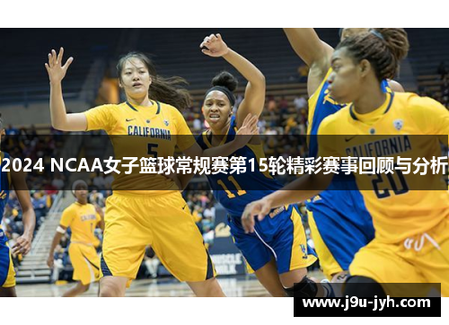 2024 NCAA女子篮球常规赛第15轮精彩赛事回顾与分析