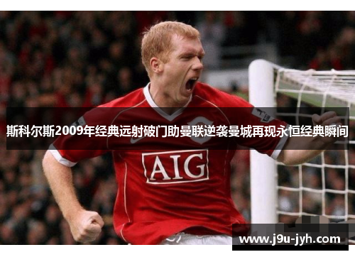 斯科尔斯2009年经典远射破门助曼联逆袭曼城再现永恒经典瞬间