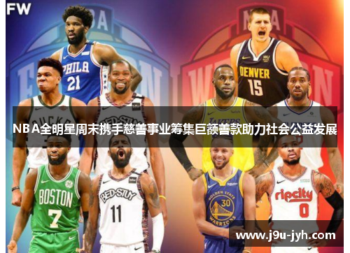 NBA全明星周末携手慈善事业筹集巨额善款助力社会公益发展