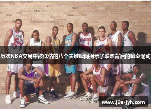 历次NBA交易中被低估的八个关键瞬间揭示了联盟背后的暗潮涌动
