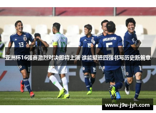 亚洲杯16强赛激烈对决即将上演 谁能挺进四强书写历史新篇章