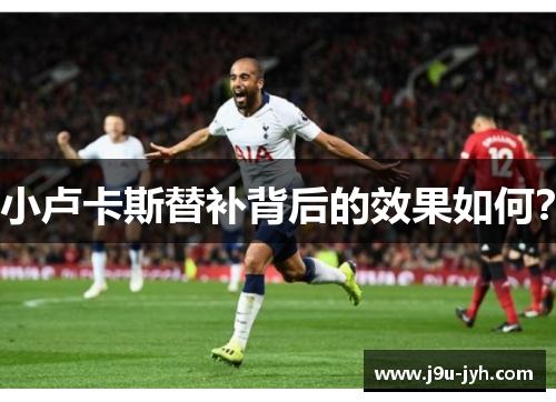 小卢卡斯替补背后的效果如何？