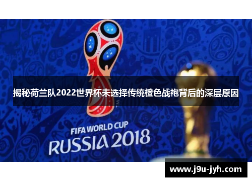 揭秘荷兰队2022世界杯未选择传统橙色战袍背后的深层原因