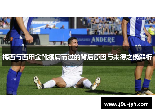 梅西与西甲金靴擦肩而过的背后原因与未得之缘解析