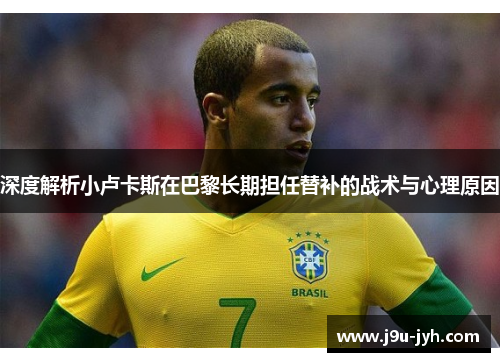 深度解析小卢卡斯在巴黎长期担任替补的战术与心理原因