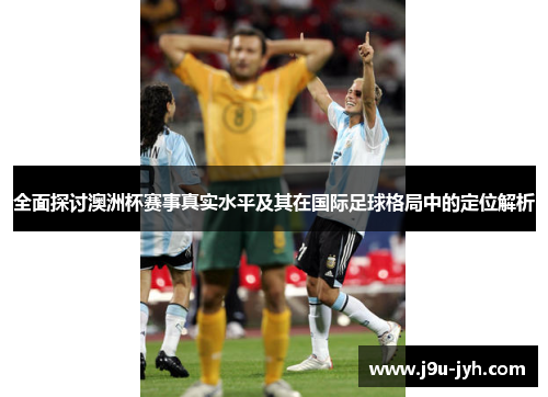 全面探讨澳洲杯赛事真实水平及其在国际足球格局中的定位解析