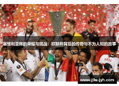塞维利亚杯的荣耀与挑战：欧联杯背后的传奇与不为人知的故事